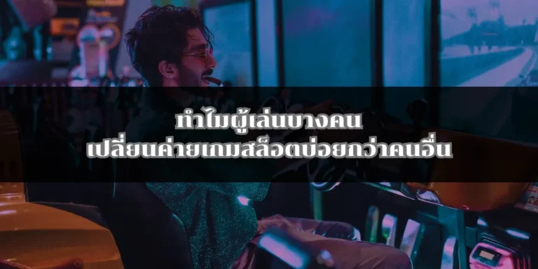 ทำไมผู้เล่นบางคนเปลี่ยนค่ายเกมสล็อตบ่อยกว่าคนอื่น